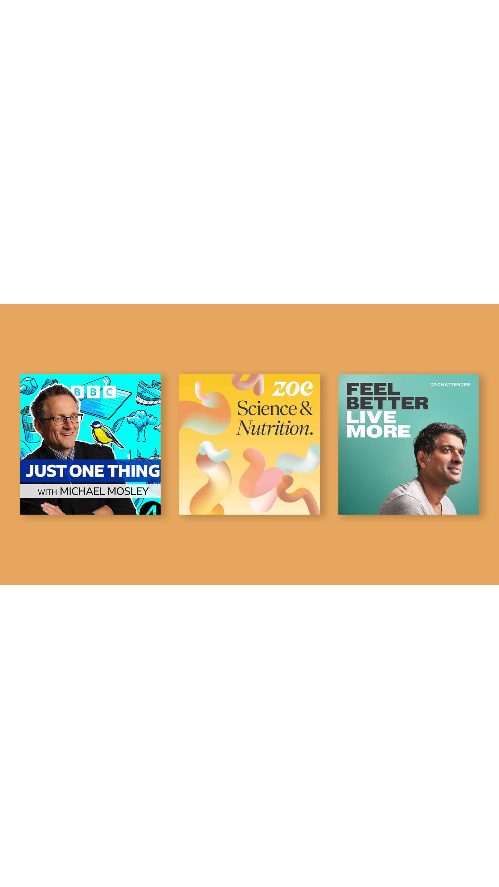 podcasts Just One Thing – with Michael Mosley, ZOE Science & Nutrition and Feel Better, Live More orange background